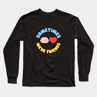 Sometimes we're friends Long Sleeve T-Shirt